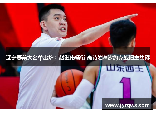 辽宁赛前大名单出炉：赵继伟领衔 高诗岩&沙约克战旧主集锦